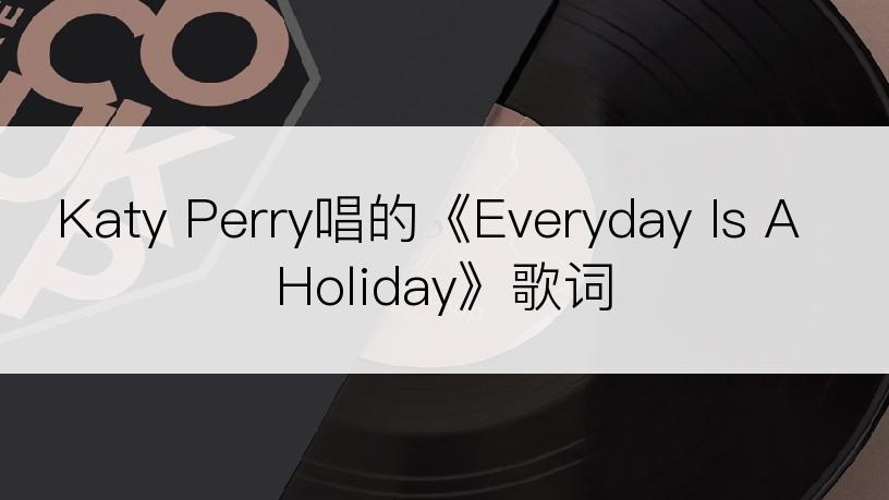 Katy Perry唱的《Everyday Is A Holiday》歌词