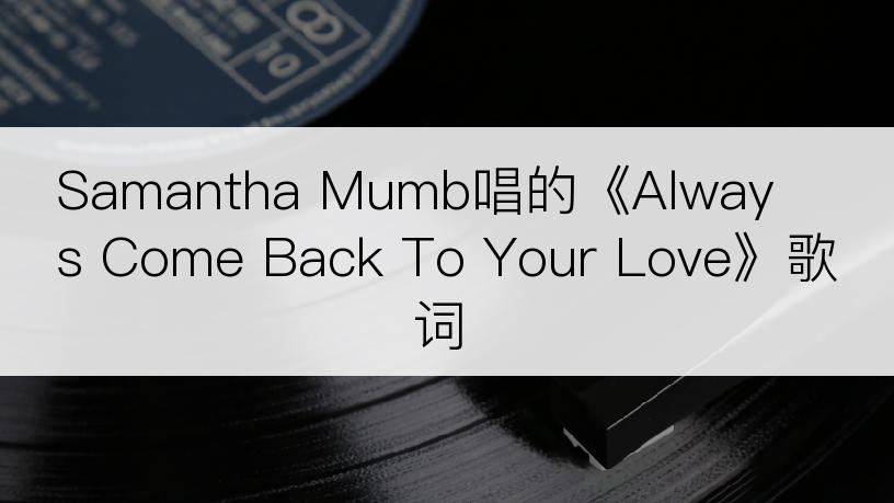 Samantha Mumb唱的《Always Come Back To Your Love》歌词