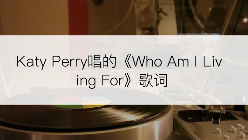 Katy Perry唱的《Who Am I Living For》歌词