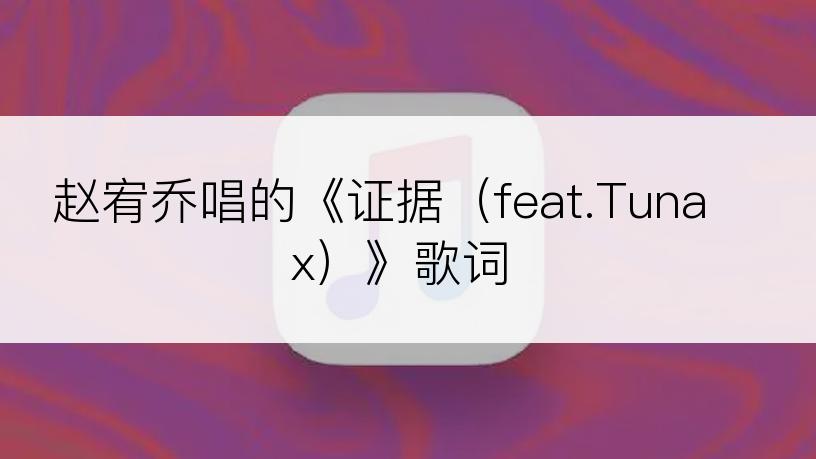 赵宥乔唱的《证据（feat.Tunax）》歌词