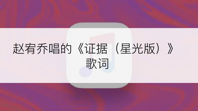 赵宥乔唱的《证据（星光版）》歌词