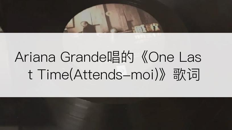 Ariana Grande唱的《One Last Time(Attends-moi)》歌词