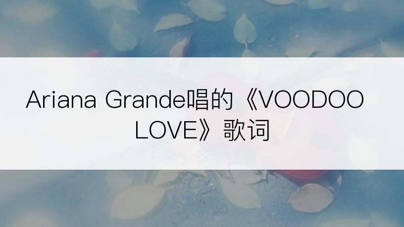 Ariana Grande唱的《VOODOO LOVE》歌词