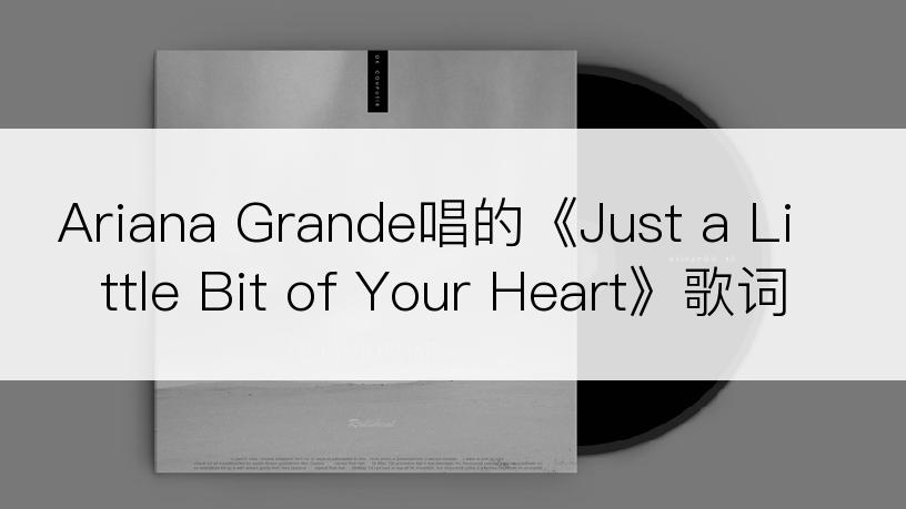 Ariana Grande唱的《Just a Little Bit of Your Heart》歌词