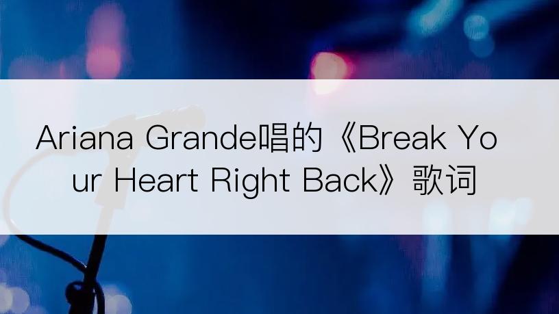 Ariana Grande唱的《Break Your Heart Right Back》歌词