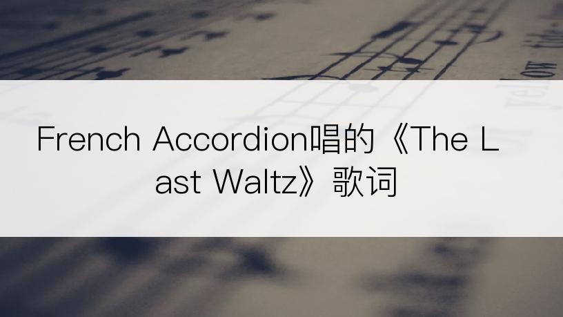 French Accordion唱的《The Last Waltz》歌词