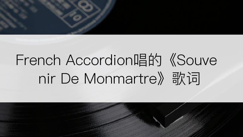 French Accordion唱的《Souvenir De Monmartre》歌词