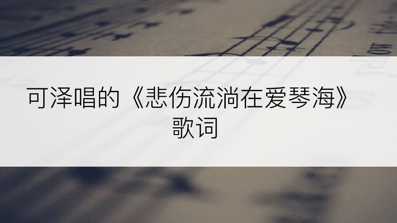 可泽唱的《悲伤流淌在爱琴海》歌词