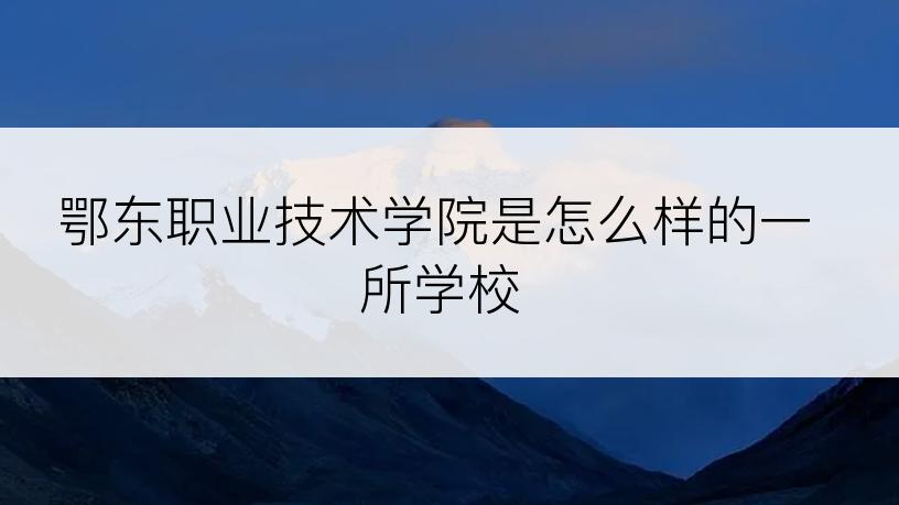 鄂东职业技术学院是怎么样的一所学校