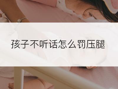 孩子不听话怎么罚压腿