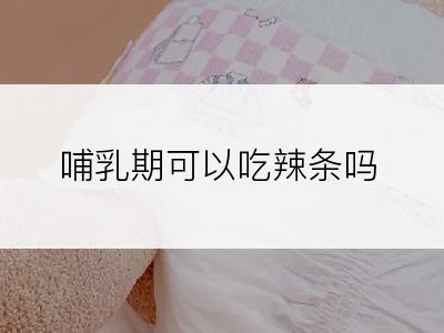 哺乳期可以吃辣条吗