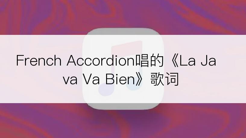 French Accordion唱的《La Java Va Bien》歌词