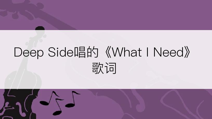 Deep Side唱的《What I Need》歌词