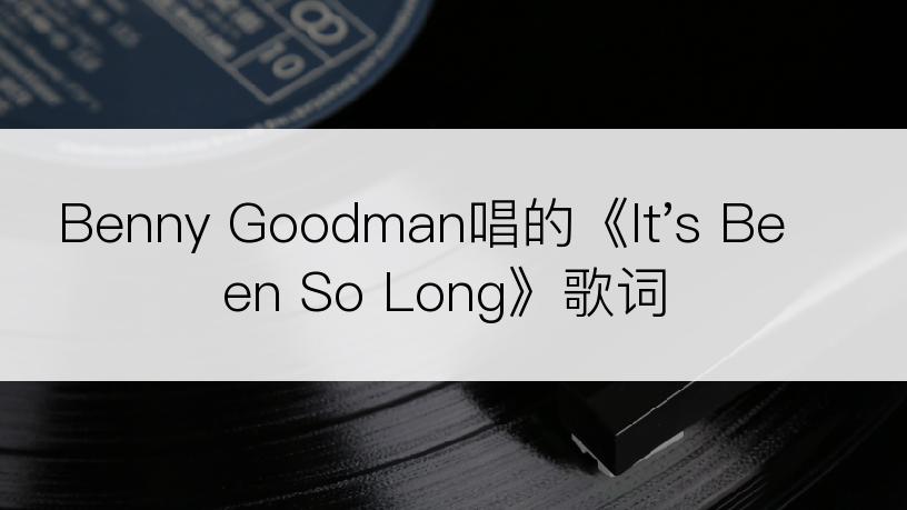 Benny Goodman唱的《It's Been So Long》歌词