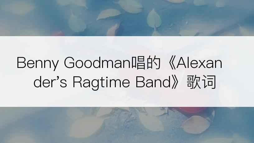 Benny Goodman唱的《Alexander's Ragtime Band》歌词