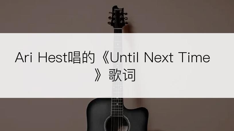 Ari Hest唱的《Until Next Time》歌词