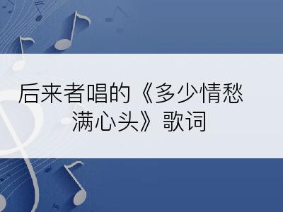 后来者唱的《多少情愁满心头》歌词