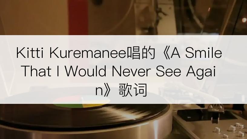 Kitti Kuremanee唱的《A Smile That I Would Never See Again》歌词