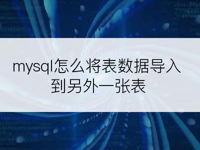 mysql怎么将表数据导入到另外一张表