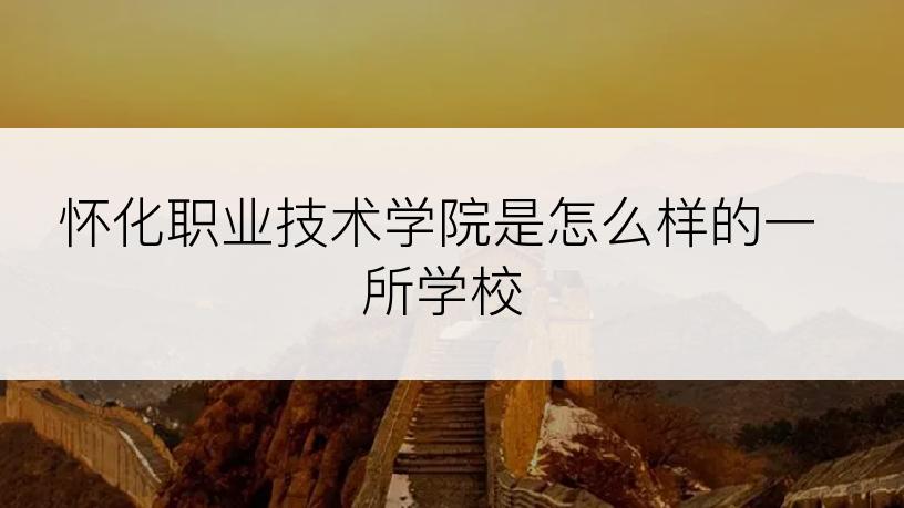 怀化职业技术学院是怎么样的一所学校