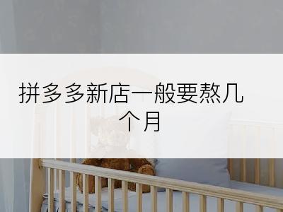 拼多多新店一般要熬几个月