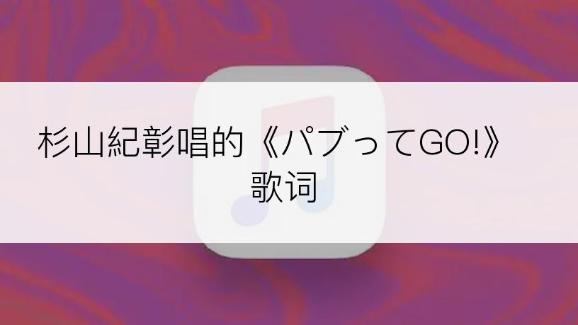 杉山紀彰唱的《パブってGO!》歌词