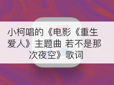 小柯唱的《电影《重生爱人》主题曲 若不是那次夜空》歌词