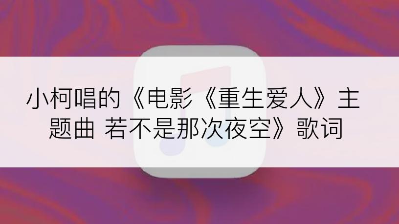 小柯唱的《电影《重生爱人》主题曲 若不是那次夜空》歌词