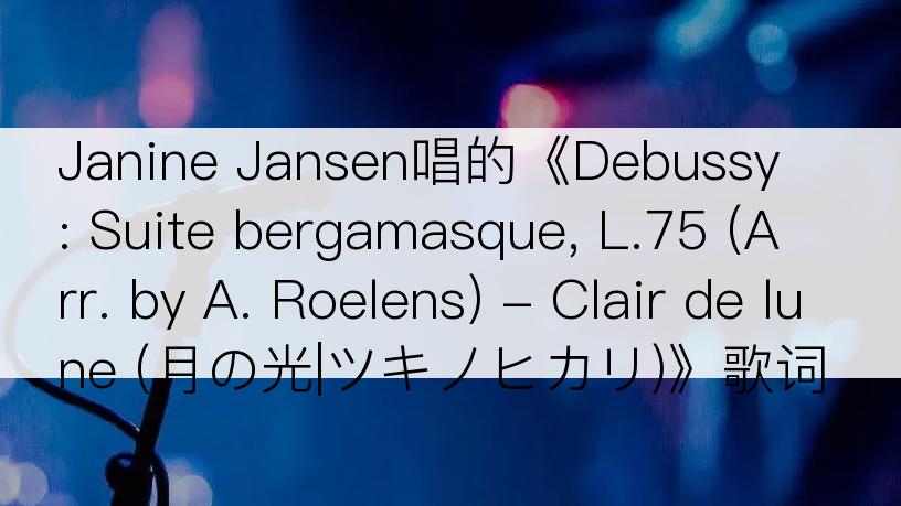 Janine Jansen唱的《Debussy: Suite bergamasque, L.75 (Arr. by A. Roelens) - Clair de lune (月の光|ツキノヒカリ)》歌词