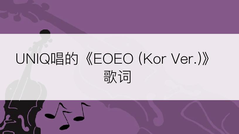 UNIQ唱的《EOEO (Kor Ver.)》歌词