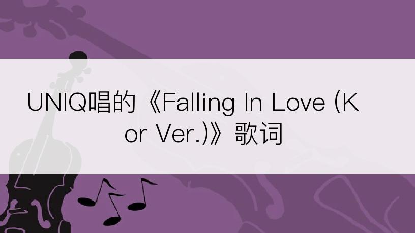 UNIQ唱的《Falling In Love (Kor Ver.)》歌词