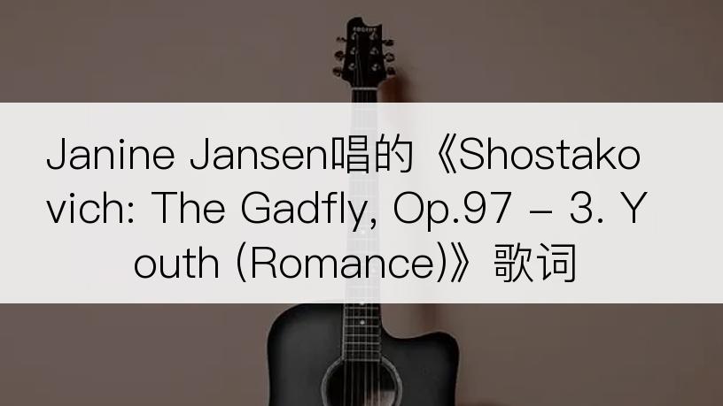 Janine Jansen唱的《Shostakovich: The Gadfly, Op.97 - 3. Youth (Romance)》歌词