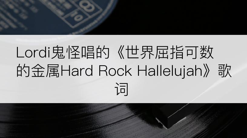 Lordi鬼怪唱的《世界屈指可数的金属Hard Rock Hallelujah》歌词