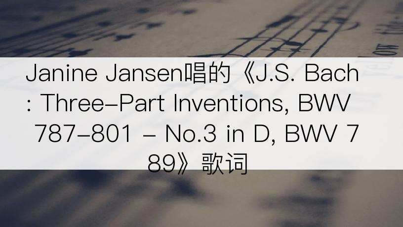 Janine Jansen唱的《J.S. Bach: Three-Part Inventions, BWV 787-801 - No.3 in D, BWV 789》歌词