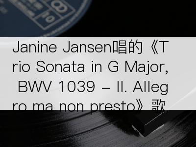 Janine Jansen唱的《Trio Sonata in G Major, BWV 1039 - II. Allegro ma non presto》歌词