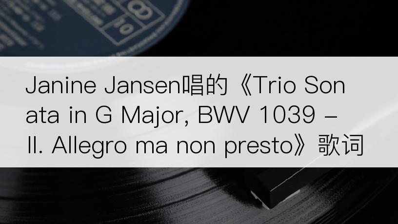 Janine Jansen唱的《Trio Sonata in G Major, BWV 1039 - II. Allegro ma non presto》歌词