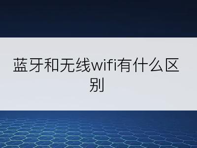 蓝牙和无线wifi有什么区别