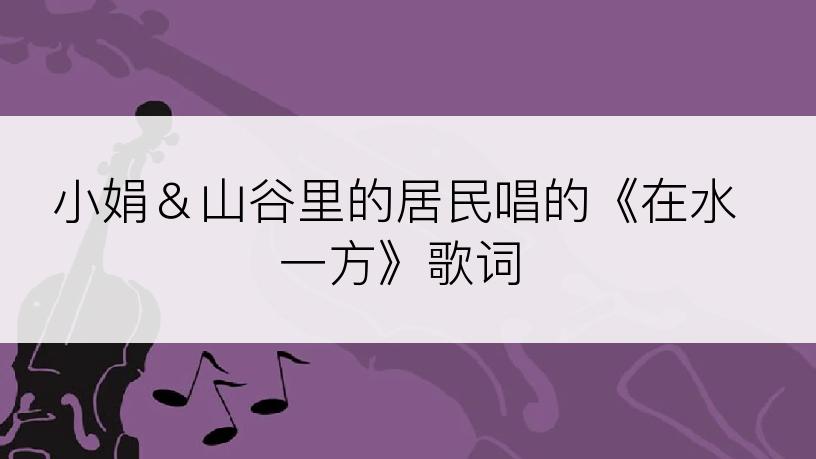 小娟＆山谷里的居民唱的《在水一方》歌词