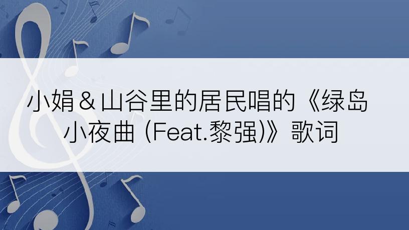 小娟＆山谷里的居民唱的《绿岛小夜曲 (Feat.黎强)》歌词