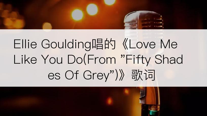 Ellie Goulding唱的《Love Me Like You Do(From 