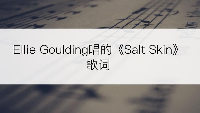 Ellie Goulding唱的《Salt Skin》歌词