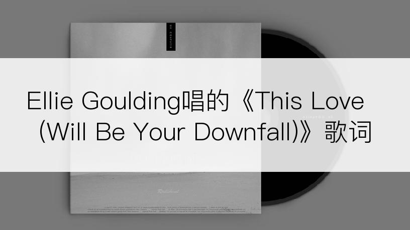 Ellie Goulding唱的《This Love (Will Be Your Downfall)》歌词