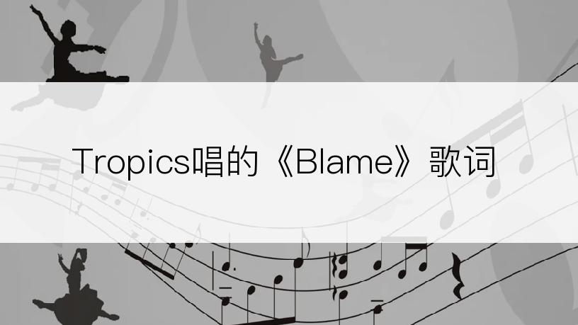 Tropics唱的《Blame》歌词