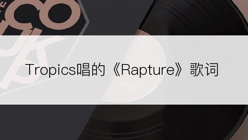 Tropics唱的《Rapture》歌词