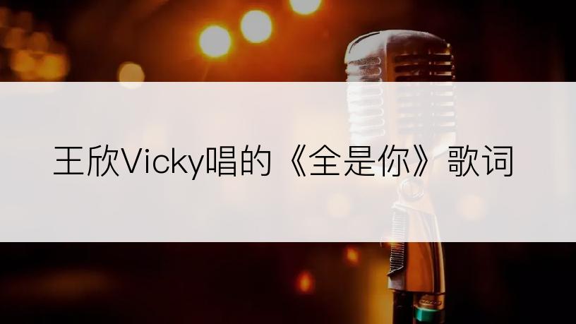 王欣Vicky唱的《全是你》歌词