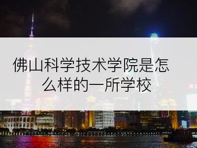 佛山科学技术学院是怎么样的一所学校