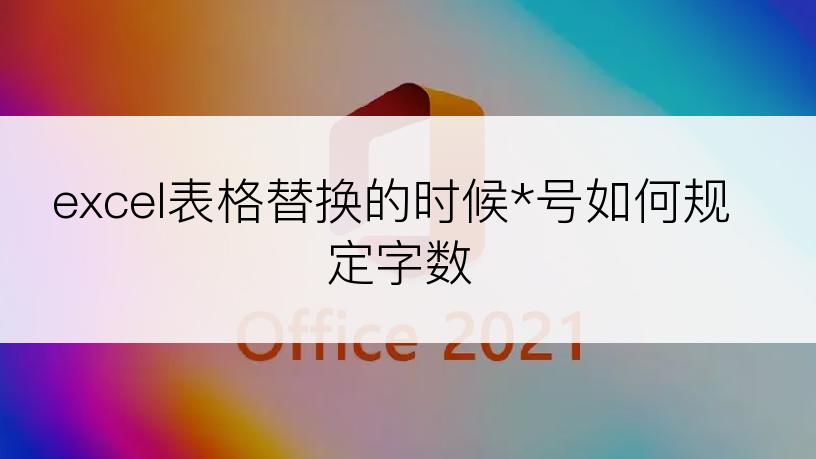 excel表格替换的时候*号如何规定字数