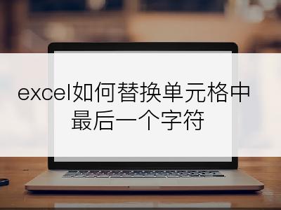 excel如何替换单元格中最后一个字符