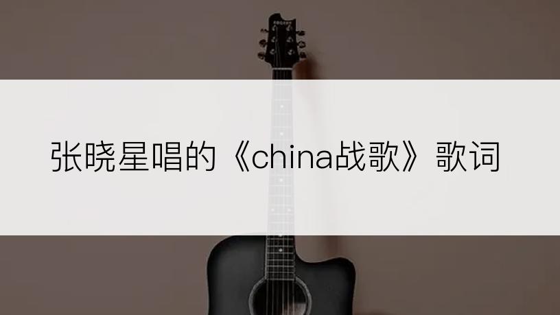 张晓星唱的《china战歌》歌词