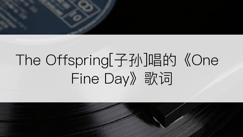 The Offspring[子孙]唱的《One Fine Day》歌词